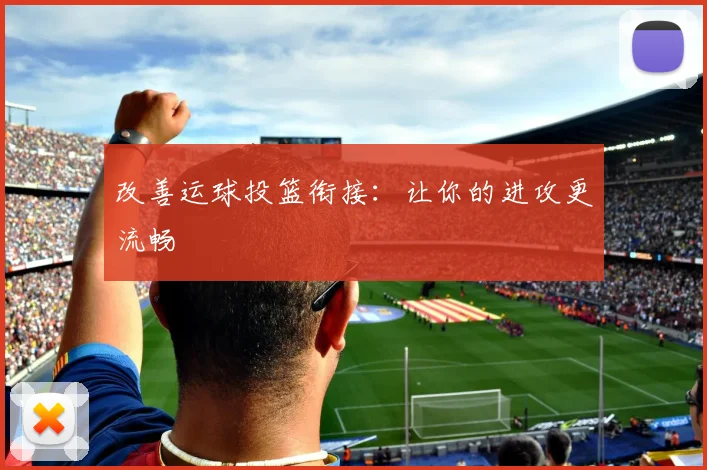 改善运球投篮衔接：让你的进攻更流畅