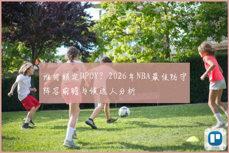 谁将锁定DPOY？2026年NBA最佳防守阵容前瞻与候选人分析