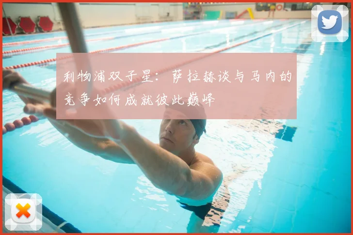 利物浦双子星:萨拉赫谈与马内的竞争如何成就彼此巅峰