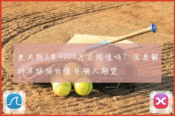 里夫斯5年4000万合同值吗？深度解析其球场价值与湖人期望