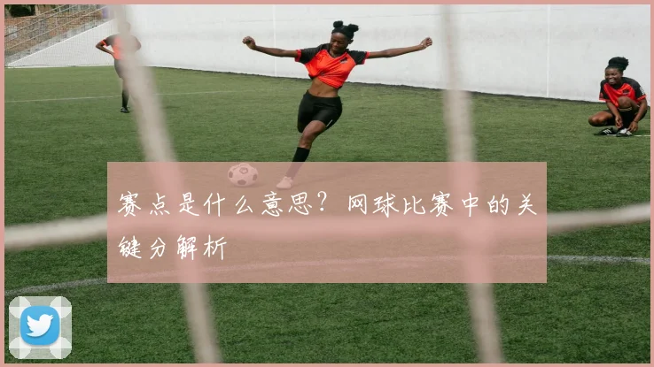赛点是什么意思?网球比赛中的关键分解析