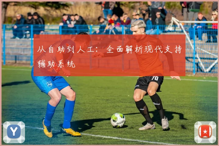 从自助到人工:全面解析现代支持辅助系统