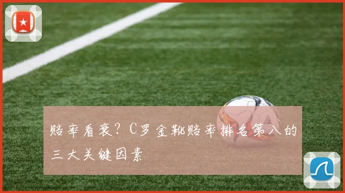 赔率看衰?C罗金靴赔率排名第八的三大关键因素
