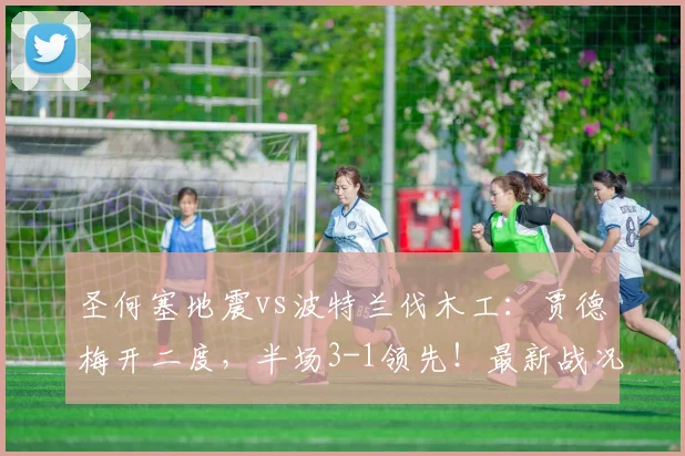 圣何塞地震vs波特兰伐木工:贾德梅开二度,半场3-1领先!最新战况与进球分析