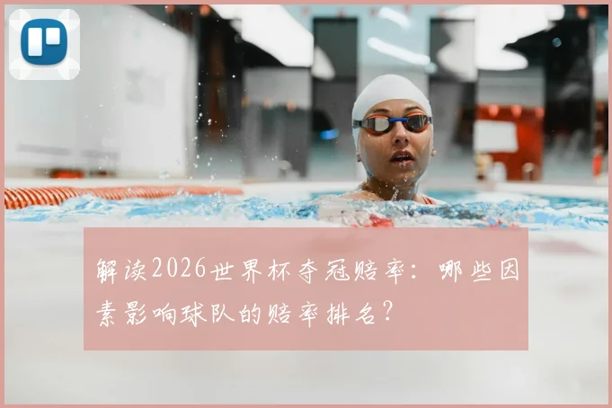 解读2026世界杯夺冠赔率:哪些因素影响球队的赔率排名?