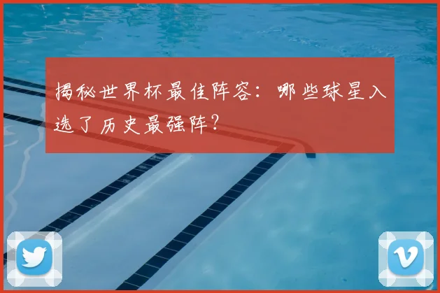 揭秘世界杯最佳阵容:哪些球星入选了历史最强阵?