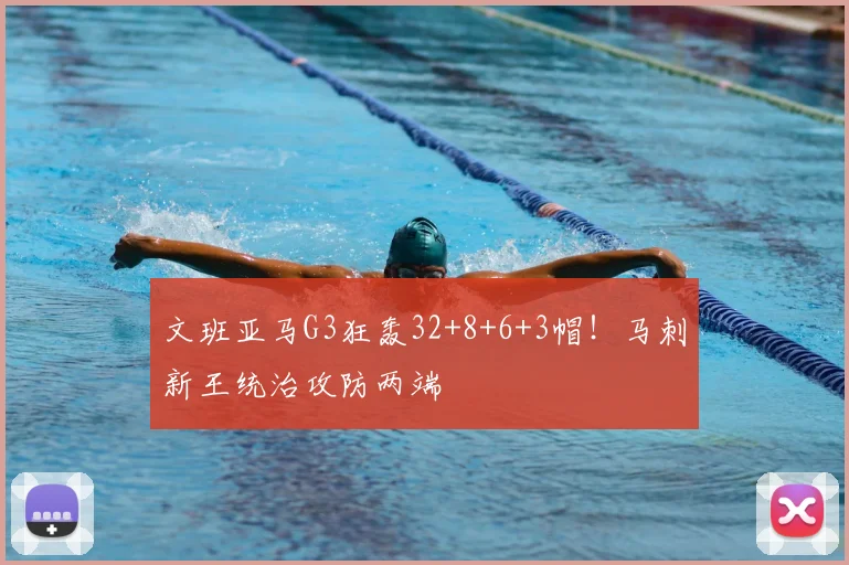 文班亚马G3狂轰32+8+6+3帽!马刺新王统治攻防两端