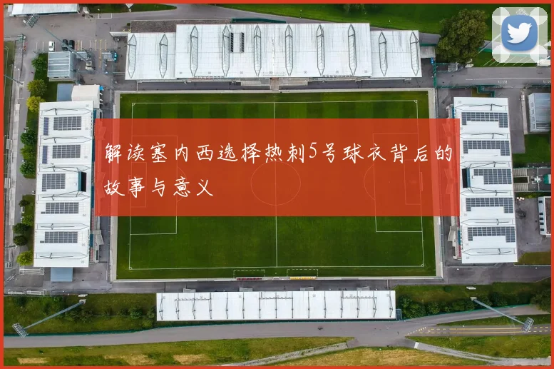 解读塞内西选择热刺5号球衣背后的故事与意义