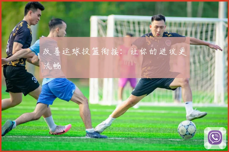 改善运球投篮衔接:让你的进攻更流畅