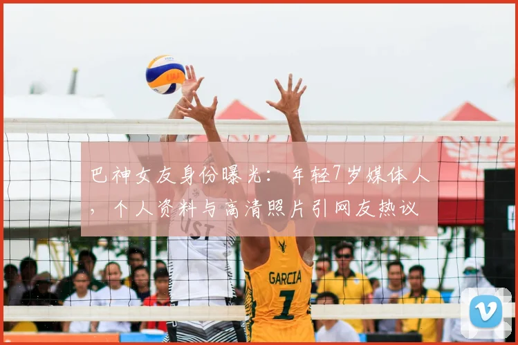 巴神女友身份曝光：年轻7岁媒体人，个人资料与高清照片引网友热议
