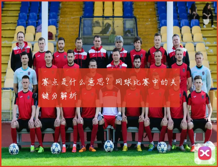 赛点是什么意思?网球比赛中的关键分解析