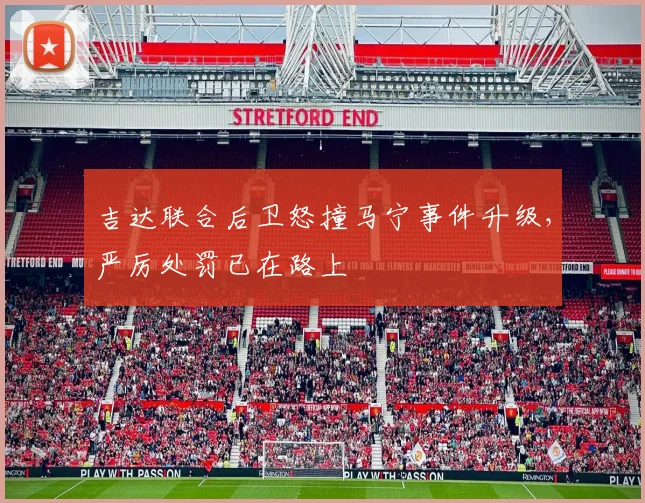 吉达联合后卫怒撞马宁事件升级,严厉处罚已在路上