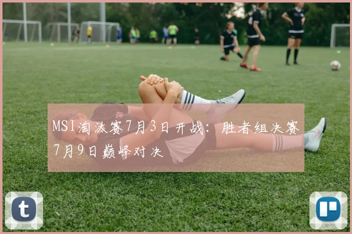 MSI淘汰赛7月3日开战:胜者组决赛7月9日巅峰对决