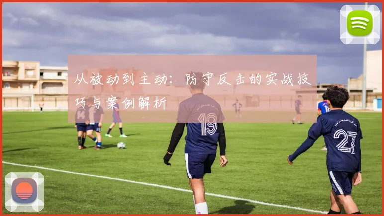 从被动到主动：防守反击的实战技巧与案例解析
