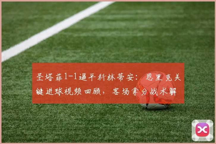 圣塔菲1-1逼平科林蒂安：恩里克关键进球视频回顾，客场拿分战术解析