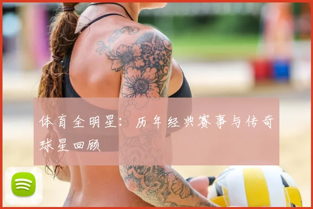 体育全明星:历年经典赛事与传奇球星回顾